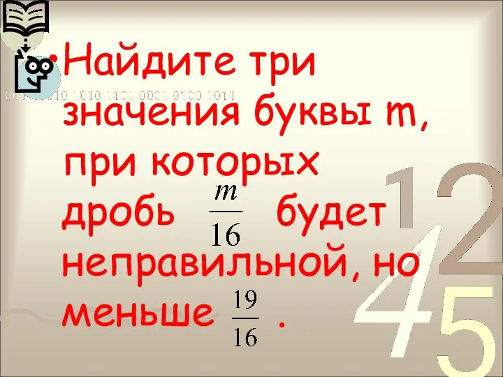 Найдите три значения буквы m, при которых дробь будет неправильной, но меньше .