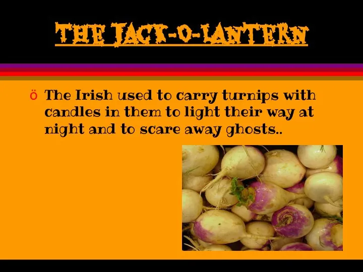 The Jack-O-Lantern The Irish used to carry turnips with candles in