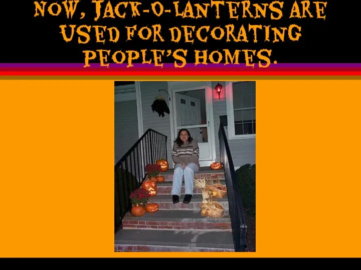 Now, Jack-O-Lanterns are used for decorating people’s homes.