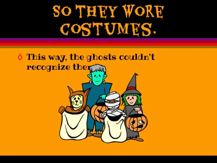 So they wore costumes. This way, the ghosts couldn’t recognize them!