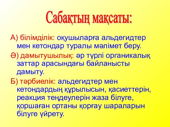 А) білімділік: оқушыларға альдегидтер мен кетондар туралы мәлімет беру. Ә) дамытушылық: