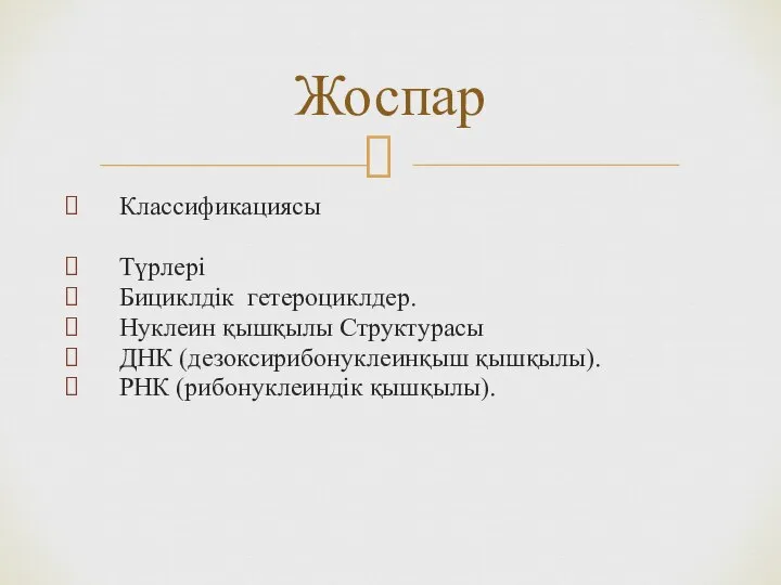 Классификациясы Түрлері Бициклдік гетероциклдер. Нуклеин қышқылы Структурасы ДНК (дезоксирибонуклеинқыш қышқылы). РНК (рибонуклеиндік қышқылы). Жоспар