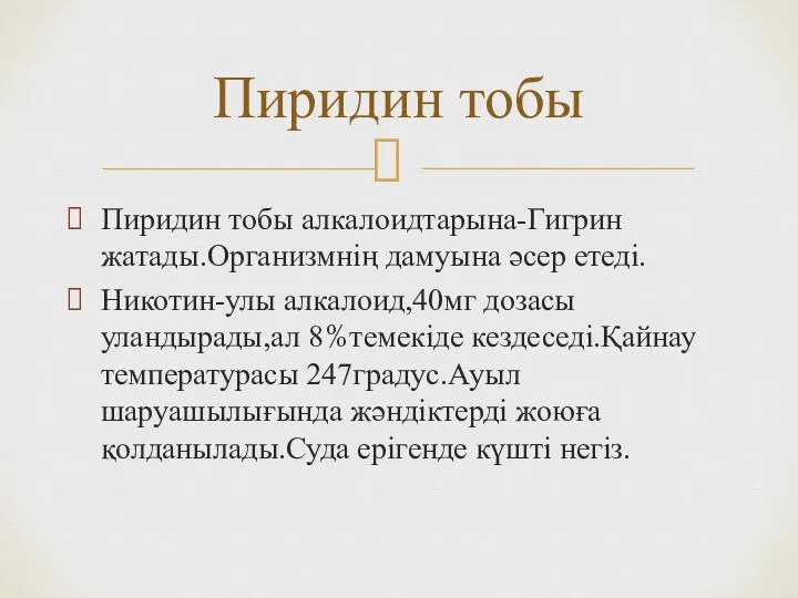 Пиридин тобы алкалоидтарына-Гигрин жатады.Организмнің дамуына әсер етеді. Никотин-улы алкалоид,40мг дозасы уландырады,ал