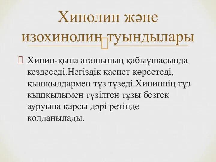 Хинин-қына ағашының қабыұшасында кездеседі.Негіздік қасиет көрсетеді,қышқылдармен тұз түзеді.Хининнің тұз қышқылымен түзілген