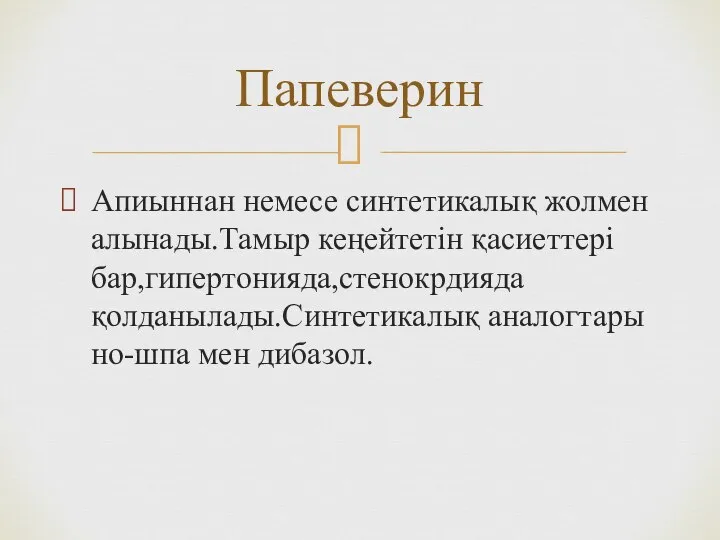 Апиыннан немесе синтетикалық жолмен алынады.Тамыр кеңейтетін қасиеттері бар,гипертонияда,стенокрдияда қолданылады.Синтетикалық аналогтары но-шпа мен дибазол. Папеверин