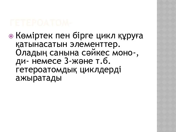 ГЕТЕРОАТОМ- Көміртек пен бірге цикл құруға қатынасатын элементтер.Оладың санына сәйкес моно-,ди- немесе 3-және т.б.гетероатомдық циклдерді ажыратады