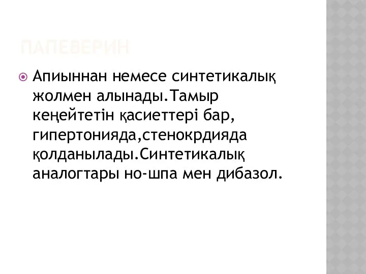 ПАПЕВЕРИН Апиыннан немесе синтетикалық жолмен алынады.Тамыр кеңейтетін қасиеттері бар,гипертонияда,стенокрдияда қолданылады.Синтетикалық аналогтары но-шпа мен дибазол.