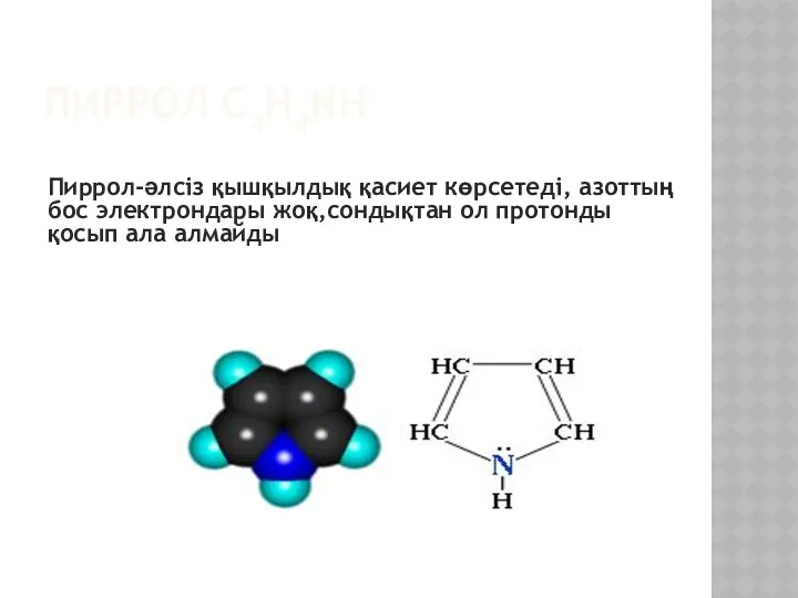 ПИРРОЛ С4H4NН Пиррол-әлсіз қышқылдық қасиет көрсетеді, азоттың бос электрондары жоқ,сондықтан ол протонды қосып ала алмайды
