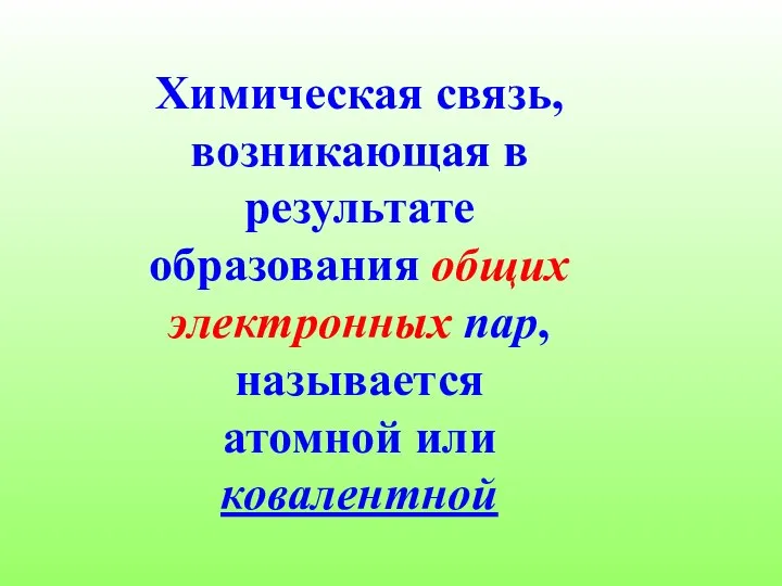 Химическая связь, возникающая в результате образования общих электронных пар, называется атомной или ковалентной