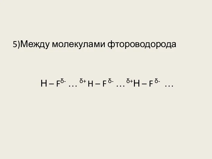 5)Между молекулами фтороводорода Н – Fδ- … δ+ H – F