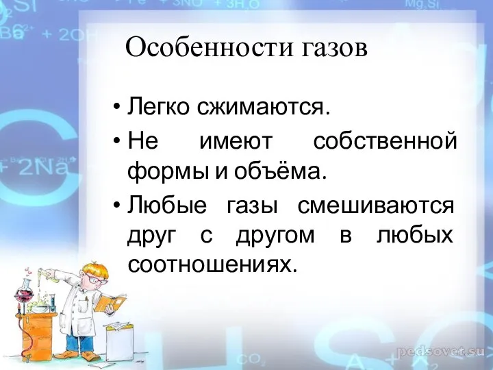 Особенности газов Легко сжимаются. Не имеют собственной формы и объёма. Любые