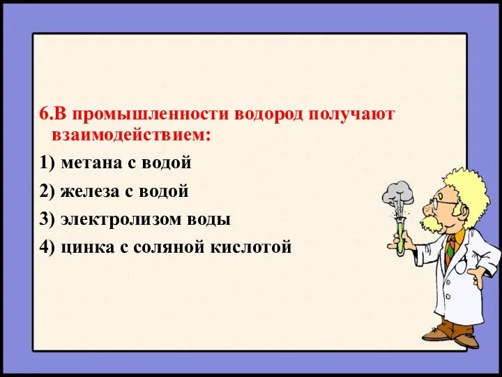 6.В промышленности водород получают взаимодействием: 1) метана с водой 2) железа