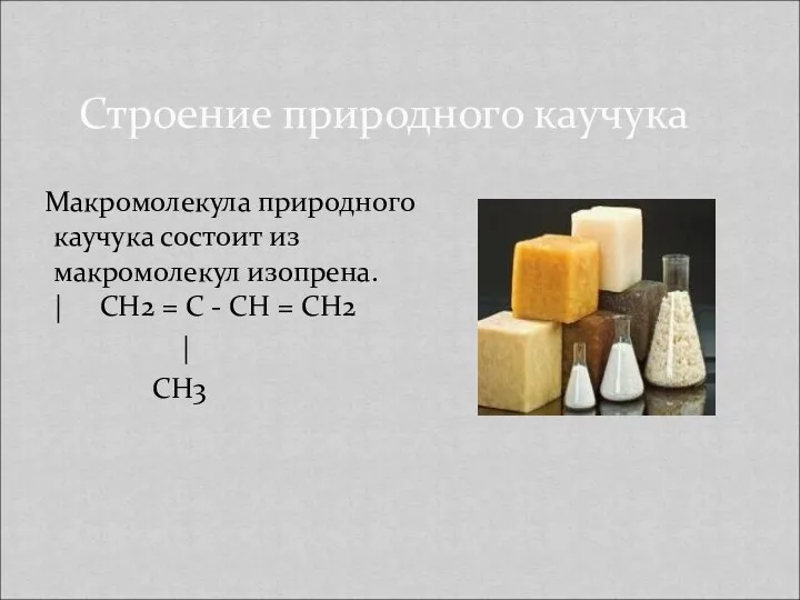 Строение природного каучука Макромолекула природного каучука состоит из макромолекул изопрена. |