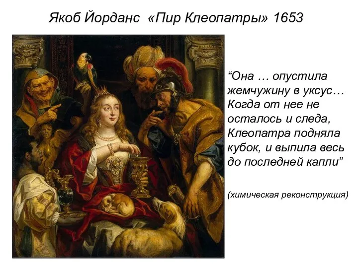 Якоб Йорданс «Пир Клеопатры» 1653 “Она … опустила жемчужину в уксус…