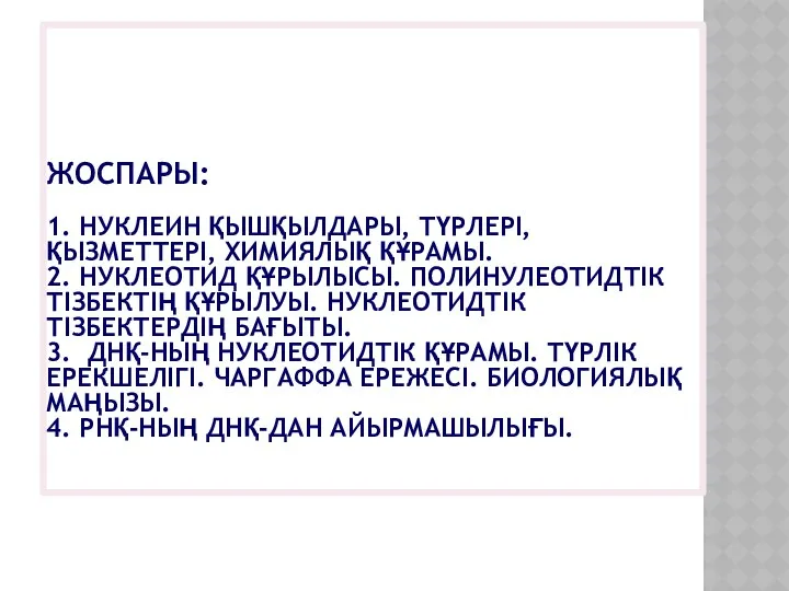 ЖОСПАРЫ: 1. НУКЛЕИН ҚЫШҚЫЛДАРЫ, ТҮРЛЕРІ, ҚЫЗМЕТТЕРІ, ХИМИЯЛЫҚ ҚҰРАМЫ. 2. НУКЛЕОТИД ҚҰРЫЛЫСЫ.