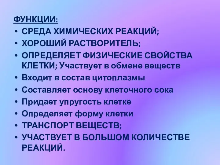 ФУНКЦИИ: СРЕДА ХИМИЧЕСКИХ РЕАКЦИЙ; ХОРОШИЙ РАСТВОРИТЕЛЬ; ОПРЕДЕЛЯЕТ ФИЗИЧЕСКИЕ СВОЙСТВА КЛЕТКИ; Участвует