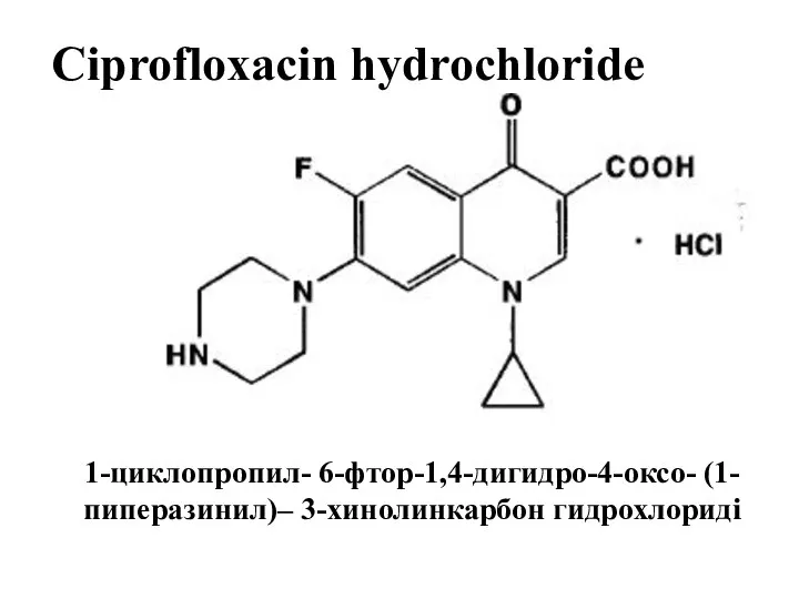 Ciprofloxacin hydrochloride 1-циклопропил- 6-фтор-1,4-дигидро-4-оксо- (1-пиперазинил)– 3-хинолинкарбон гидрохлориді