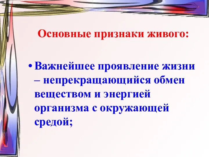 Основные признаки живого: Важнейшее проявление жизни – непрекращающийся обмен веществом и энергией организма с окружающей средой;