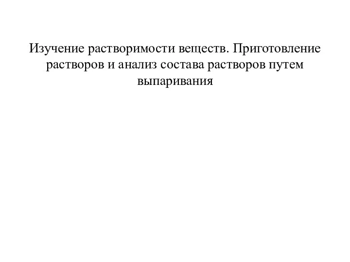 Изучение растворимости веществ. Приготовление растворов и анализ состава растворов путем выпаривания