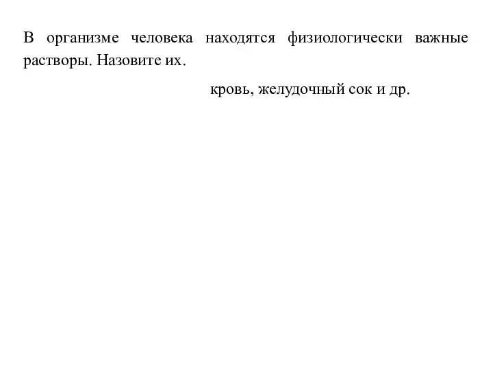 В организме человека находятся физиологически важные растворы. Назовите их. кровь, желудочный сок и др.