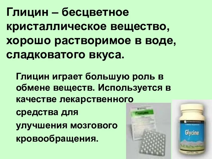 Глицин – бесцветное кристаллическое вещество, хорошо растворимое в воде, сладковатого вкуса.