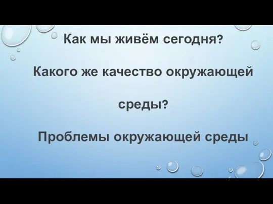 Как мы живём сегодня? Какого же качество окружающей среды? Проблемы окружающей среды