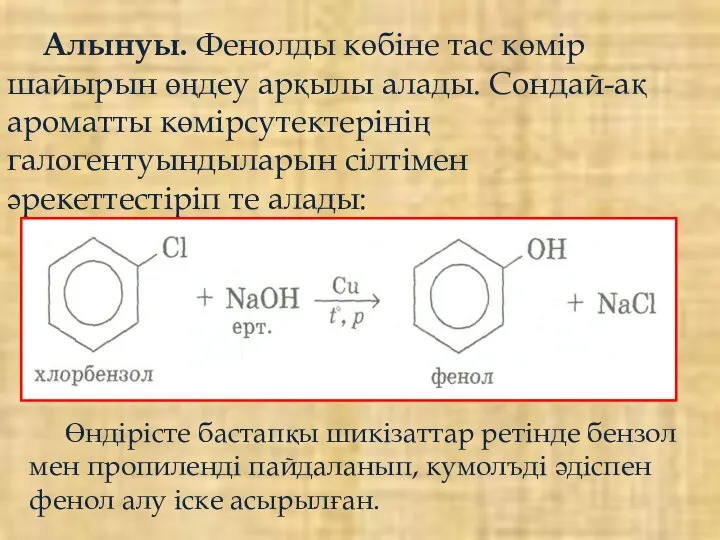 Алынуы. Фенолды көбіне тас көмір шайырын өңдеу арқылы алады. Сондай-ақ ароматты