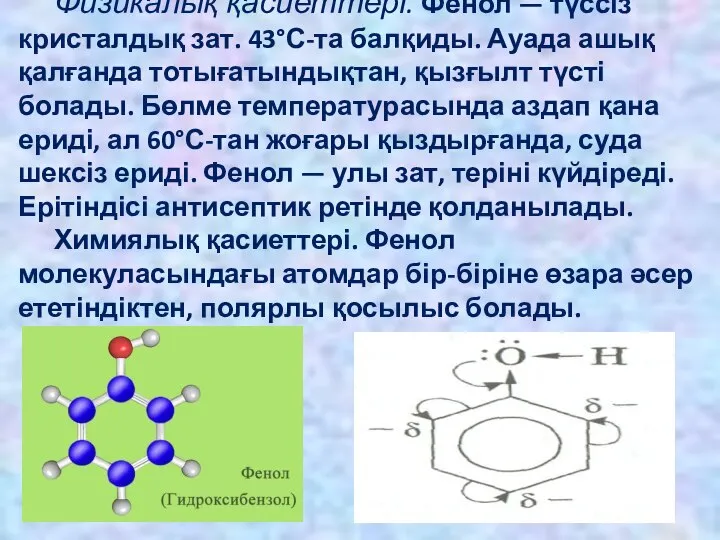 Физикалық қасиеттері. Фенол — түссіз кристалдық зат. 43°С-та балқиды. Ауада ашық