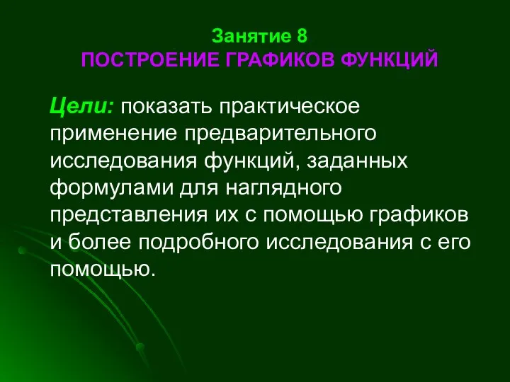 Занятие 8 ПОСТРОЕНИЕ ГРАФИКОВ ФУНКЦИЙ Цели: показать практическое применение предварительного исследования