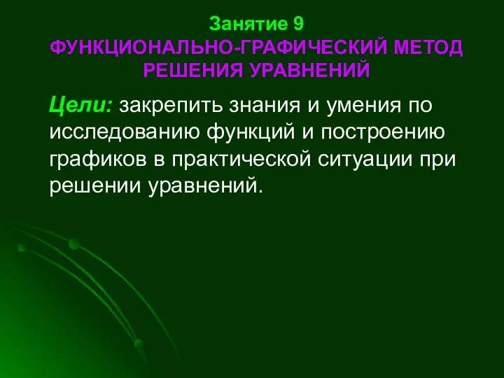 Занятие 9 ФУНКЦИОНАЛЬНО-ГРАФИЧЕСКИЙ МЕТОД РЕШЕНИЯ УРАВНЕНИЙ Цели: закрепить знания и умения