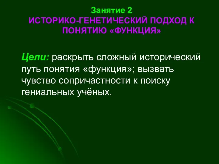 Занятие 2 ИСТОРИКО-ГЕНЕТИЧЕСКИЙ ПОДХОД К ПОНЯТИЮ «ФУНКЦИЯ» Цели: раскрыть сложный исторический