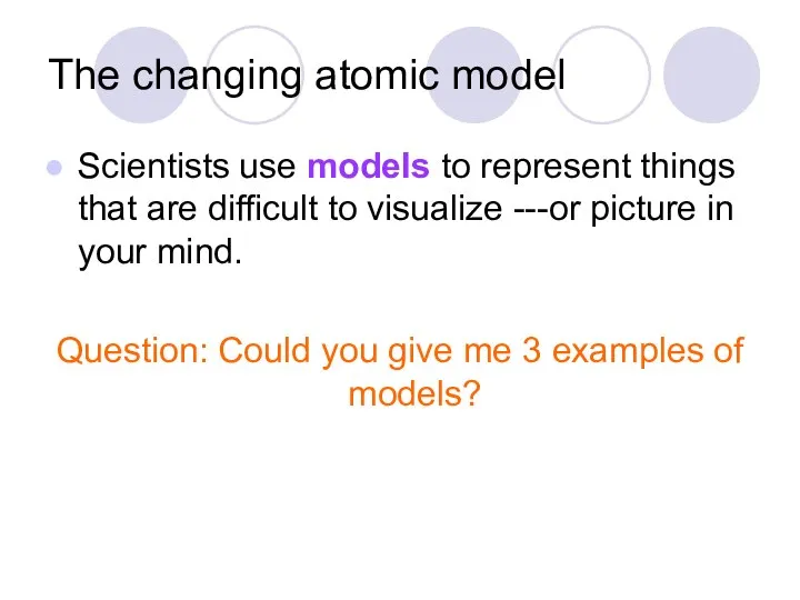 The changing atomic model Scientists use models to represent things that