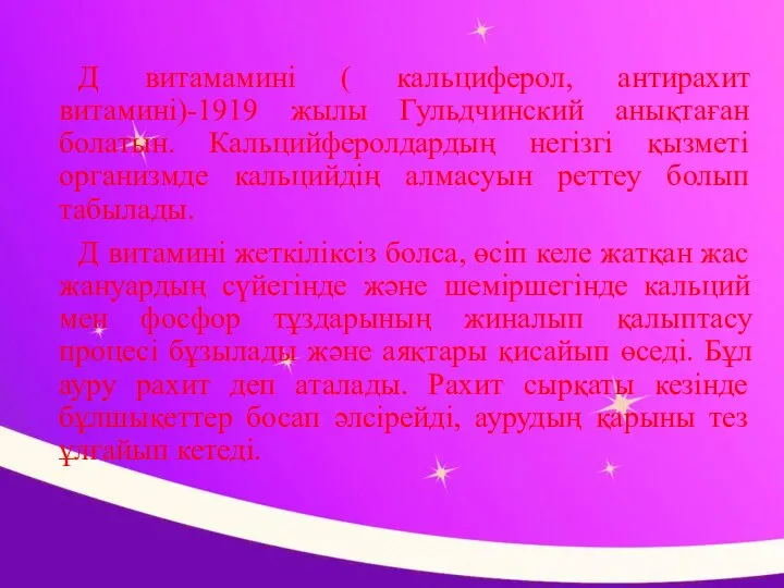 Д витамамині ( кальциферол, антирахит витамині)-1919 жылы Гульдчинский анықтаған болатын. Кальцийферолдардың