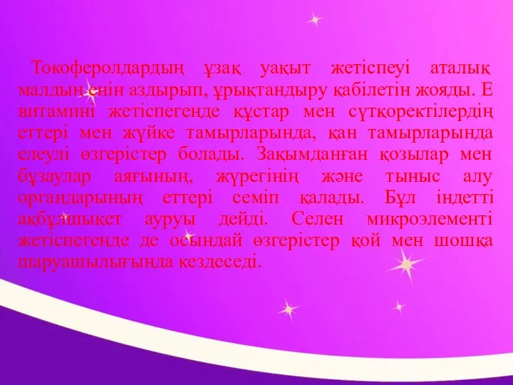 Токоферолдардың ұзақ уақыт жетіспеуі аталық малдың енін аздырып, ұрықтандыру қабілетін жояды.