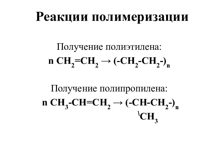 Реакции полимеризации Получение полиэтилена: n СН2=СН2 → (-СН2-СН2-)n Получение полипропилена: n СН3-СН=СН2 → (-СН-СН2-)n \СН3