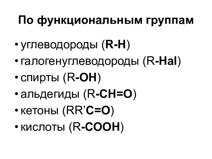 По функциональным группам углеводороды (R-Н) галогенуглеводороды (R-Hаl) спирты (R-ОН) альдегиды (R-CН=О) кетоны (RR’C=О) кислоты (R-СОOH)