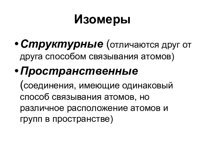 Изомеры Структурные (отличаются друг от друга способом связывания атомов) Пространственные (соединения,