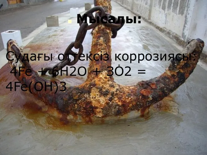 Мысалы: Судағы оттексіз коррозиясы: 4Fe + 6Н2О + ЗО2 = 4Fe(OH)3