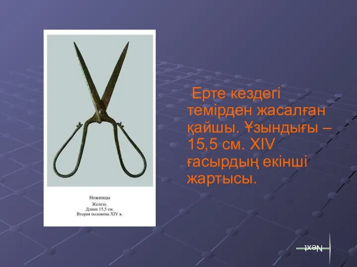 Ерте кездегі темірден жасалған қайшы. Ұзындығы – 15,5 см. XIV ғасырдың екінші жартысы. Next