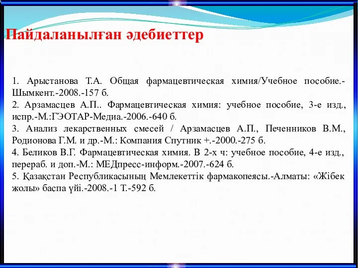 Пайдаланылған әдебиеттер 1. Арыстанова Т.А. Общая фармацевтическая химия/Учебное пособие.- Шымкент.-2008.-157 б.