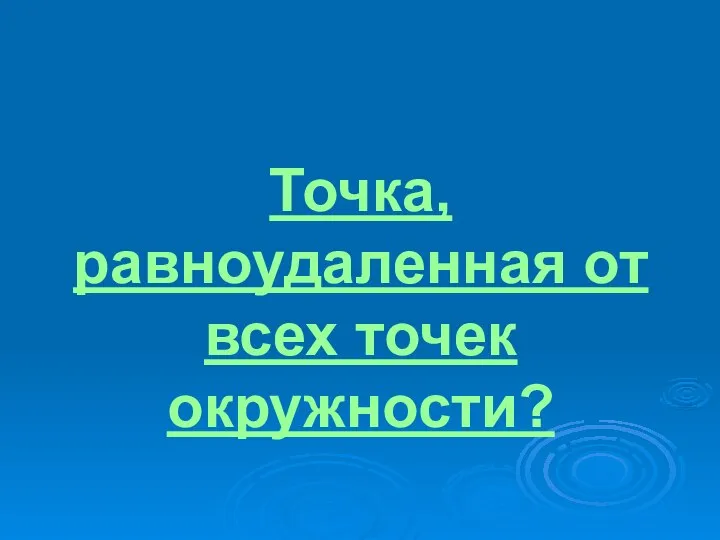 Точка, равноудаленная от всех точек окружности?