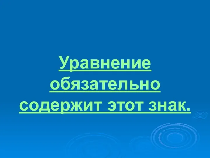 Уравнение обязательно содержит этот знак.