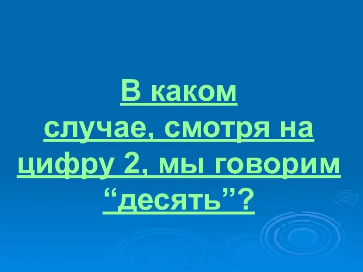 В каком случае, смотря на цифру 2, мы говорим “десять”?