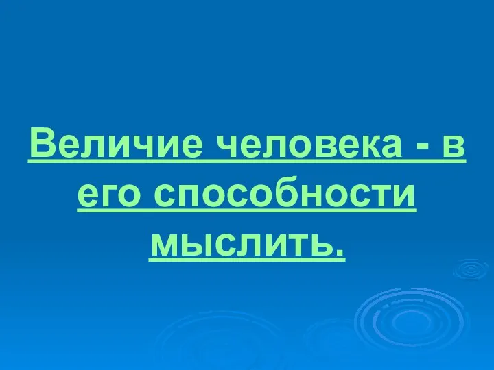 Величие человека - в его способности мыслить.