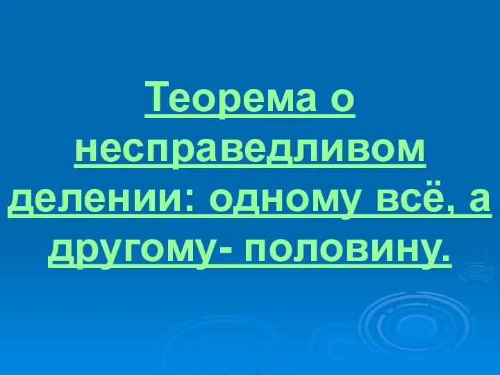 Теорема о несправедливом делении: одному всё, а другому- половину.