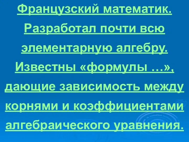 Французский математик. Разработал почти всю элементарную алгебру. Известны «формулы …», дающие