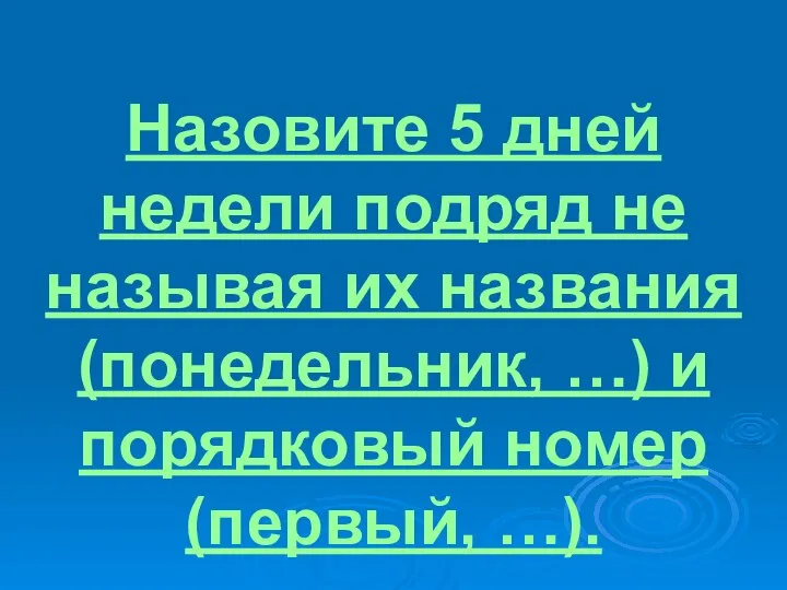 Назовите 5 дней недели подряд не называя их названия (понедельник, …) и порядковый номер (первый, …).