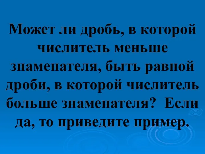 Может ли дробь, в которой числитель меньше знаменателя, быть равной дроби,