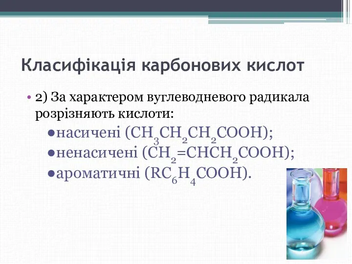 Класифікація карбонових кислот 2) За характером вуглеводневого радикала розрізняють кислоти: насичені (CH3CH2CH2COOH); ненасичені (CH2=CHCH2COOH); ароматичні (RC6H4COOH).