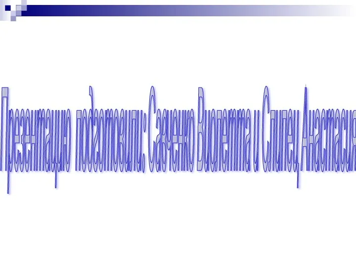 Презентацию подготовили: Савченко Виолетта и Слипец Анастасия 9-В